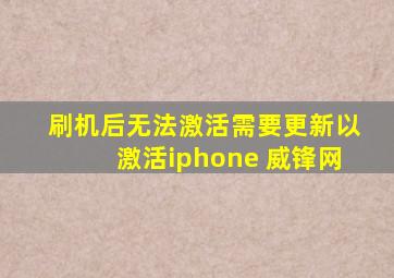 刷机后无法激活需要更新以激活iphone 威锋网